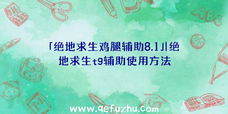 「绝地求生鸡腿辅助8.1」|绝地求生tg辅助使用方法